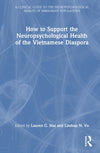 How to Support the Neuropsychological Health of the Vietnamese Diaspora (A Clinical Guide to the Neuropsychological Health of Immigrant Populations): 1st Edition