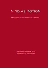 Mind as Motion: Explorations in the Dynamics of Cognition: Reprint Edition