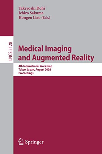 Medical Imaging and Augmented Reality: 4th International Workshop Tokyo, Japan, August 1-2, 2008, Proceedings (Lecture Notes in Computer Science, 5128)