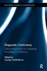 Diagnostic Controversy: Cultural Perspectives on Competing Knowledge in Healthcare (Routledge Studies in Anthropology)