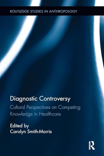 Diagnostic Controversy: Cultural Perspectives on Competing Knowledge in Healthcare (Routledge Studies in Anthropology)
