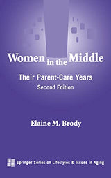Women in the Middle: Their Parent-Care Years (SPRINGER SERIES ON LIFE STYLES AND ISSUES IN AGING)