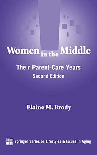 Women in the Middle: Their Parent-Care Years (SPRINGER SERIES ON LIFE STYLES AND ISSUES IN AGING)