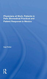 Physicians At Work, Patients In Pain: Biomedical Practice And Patient Response In Mexico