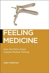 Feeling Medicine: How the Pelvic Exam Shapes Medical Training (Biopolitics, 21)