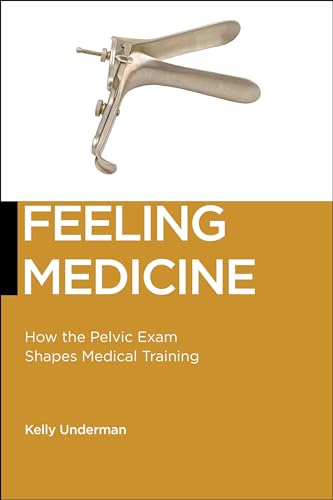 Feeling Medicine: How the Pelvic Exam Shapes Medical Training (Biopolitics, 21)