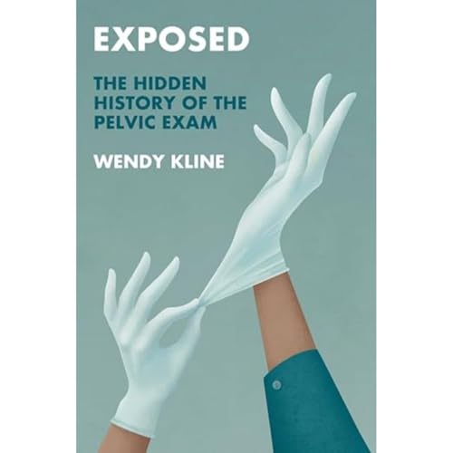 Exposed: The Hidden History of the Pelvic Exam (History of Health and Illness)