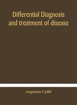 Differential Diagnosis And Treatment Of Disease, A Text-Book For Practitioners And Advanced Students, With Two Hundred And Twenty-Eight Illustrations In The Text
