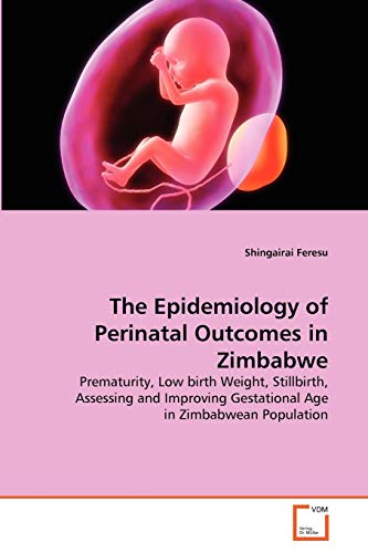 The Epidemiology of Perinatal Outcomes in Zimbabwe: Prematurity, Low birth Weight, Stillbirth, Assessing and Improving Gestational Age in Zimbabwean Population