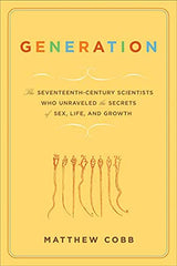 Generation: The Seventeenth-Century Scientists Who Unraveled the Secrets of Sex, Life, and Growth