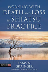 Working with Death and Loss in Shiatsu Practice: A Guide to Holistic Bodywork in Palliative Care