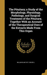 The Pituitary; a Study of the Morphology, Physiology, Pathology, and Surgical Treatment of the Pituitary, Together With an Account of the Therapeutical Uses of the Extracts Made From This Organ