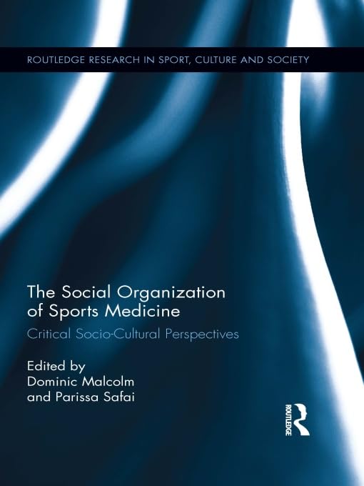 The Social Organization of Sports Medicine: Critical Socio-Cultural Perspectives (Routledge Research in Sport, Culture and Society): 1st Edition, Kindle Edition