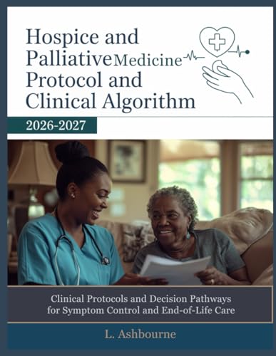 HOSPICE AND PALLIATIVE MEDICINE PROTOCOL AND CLINICAL ALGORITHM 2026-2027: Clinical Protocols and Decision Pathways for Symptom Control and End-of-Life Care