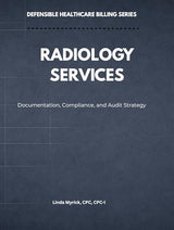 Defensible Healthcare Billing: Radiology Services: Documentation, Compliance, and Audit Strategy for Radiology (Defensible Healthcare Billing Series)