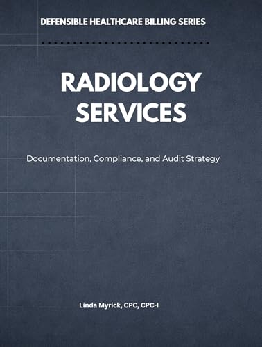 Defensible Healthcare Billing: Radiology Services: Documentation, Compliance, and Audit Strategy for Radiology (Defensible Healthcare Billing Series)