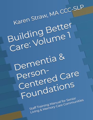 Building Better Care: Volume 1 - Dementia & Person-Centered Care Foundations: Staff Training Manual for Senior Living & Memory Care Communities