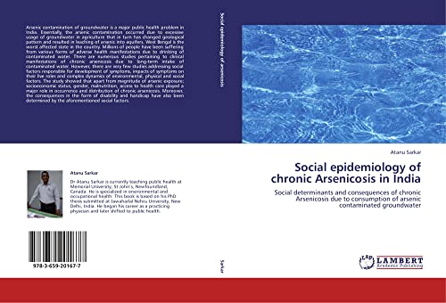 Social epidemiology of chronic Arsenicosis in India: Social determinants and consequences of chronic Arsenicosis due to consumption of arsenic contaminated groundwater