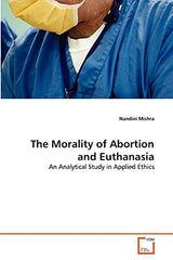 The Morality of Abortion and Euthanasia: An Analytical Study in Applied Ethics