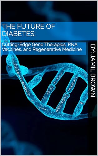 The Future of Diabetes: Cutting-Edge Gene Therapies, RNA Vaccines, and Regenerative Medicine (Advanced Bio-Medical CRISPR Technologies Book 6)