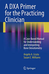 A DXA Primer for the Practicing Clinician: A Case-Based Manual for Understanding and Interpreting Bone Densitometry