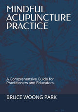 MINDFUL ACUPUNCTURE PRACTICE: A Comprehensive Guide for Practitioners and Educators