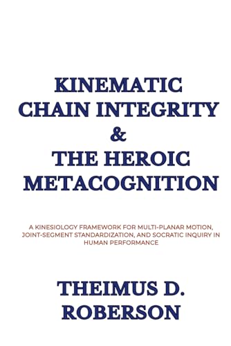 Kinematic Chain Integrity & The Heroic Metacognition: A Kinesiology Framework for Multi-Planar Motion, Joint-Segment Standardization, and Socratic Inquiry in Human Performance