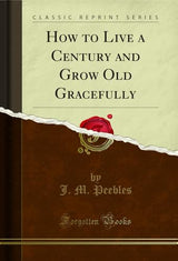 How to Live a Century and Grow Old Gracefully (Classic Reprint)