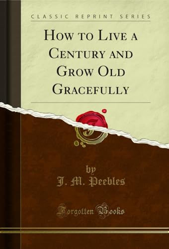 How to Live a Century and Grow Old Gracefully (Classic Reprint)