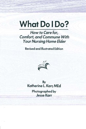 What Do I Do?: How to Care for, Comfort, and Commune With Your Nursing Home Elder, Revised and Illustrated Edition