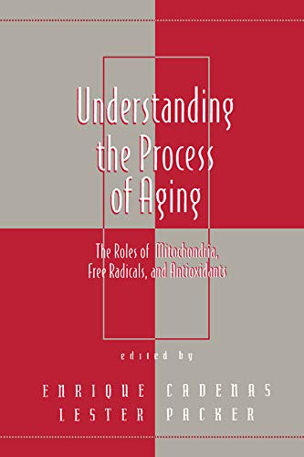 Understanding the Process of Aging: The Roles of Mitochondria: Free Radicals, and Antioxidants (Oxidative Stress and Disease Book 2)
