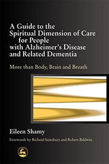 A Guide to the Spiritual Dimension of Care for People with Alzheimer's Disease and Related Dementia: More than Body, Brain and Breath