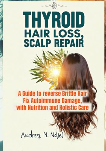 Thyroid, Hair Loss: A Guide to reverse Brittle Hair,Fix Autoimmune Damage with Nutrition and Holistic Care