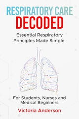 Respiratory Care Decoded: Essential Respiratory Principles Made Simple – For Students, Nurses and Medical Beginners (The Decoded Medical Series)