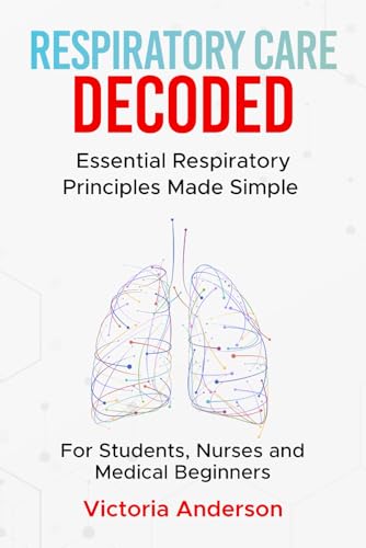 Respiratory Care Decoded: Essential Respiratory Principles Made Simple – For Students, Nurses and Medical Beginners (The Decoded Medical Series)