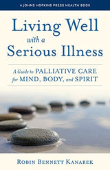 Living Well with a Serious Illness: A Guide to Palliative Care for Mind, Body, and Spirit (A Johns Hopkins Press Health Book)