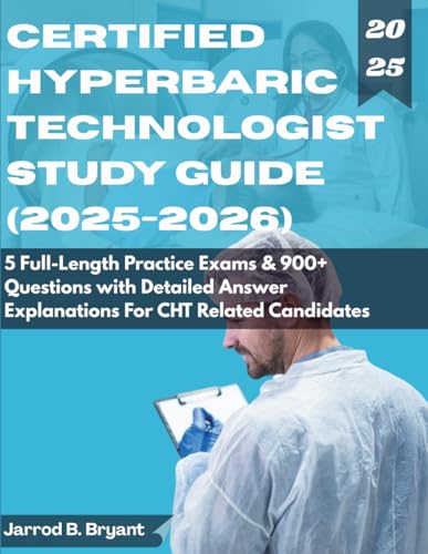 CERTIFIED HYPERBARIC TECHNOLOGIST (2025-2026): 5 Full-Length Practice Exams & 900+ Questions with Detailed Answer Explanations for CHT Related Candidates