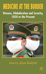 Medicine At The Border: Disease, Globalization and Security, 1850 to the Present