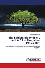 The Epidemiology of HIV and AIDS in Zimbabwe (1985-2006): Unravelling the Epidemic, Crafting a multisectoral Response