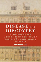 Disease and Discovery: A History of the Johns Hopkins School of Hygiene & Public Health, 1916–1939 (A History of the Johns Hopkins School of Hygiene and Public Health, 1916-1939)