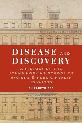 Disease and Discovery: A History of the Johns Hopkins School of Hygiene & Public Health, 1916–1939 (A History of the Johns Hopkins School of Hygiene and Public Health, 1916-1939)