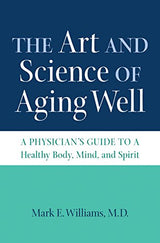The Art and Science of Aging Well: A Physician's Guide to a Healthy Body, Mind, and Spirit