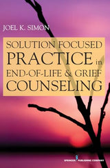 Solution Focused Practice in End-of-Life and Grief Counseling: First Edition