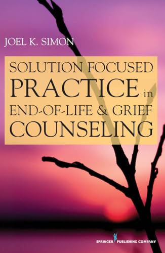 Solution Focused Practice in End-of-Life and Grief Counseling: First Edition
