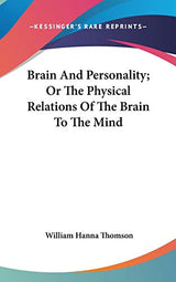 Brain And Personality; Or The Physical Relations Of The Brain To The Mind