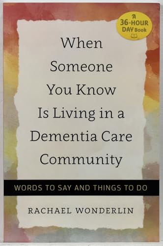 When Someone You Know Is Living in a Dementia Care Community: Words to Say and Things to Do (A 36-Hour Day Book)