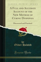 A Full and Accurate Account of the New Method of Curing Dyspepsia: Discovered and Practised (Classic Reprint)