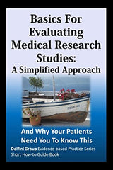 Basics For Evaluating Medical Research Studies: A Simplified Approach: And Why Your Patients Need You To Know This (Delfini Group Evidence-based Practice Series Short How-to Guide Book)