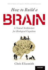 How to Build a Brain: A Neural Architecture for Biological Cognition (Oxford Series on Cognitive Models and Architectures): Reprint Edition