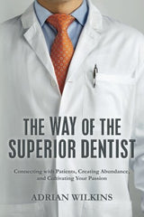 The Way of the Superior Dentist: Connecting with Patients, Creating Abundance, and Cultivating your Passion